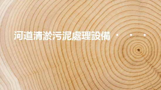 河道清淤污泥處理設備，綠色環(huán)保新選擇！